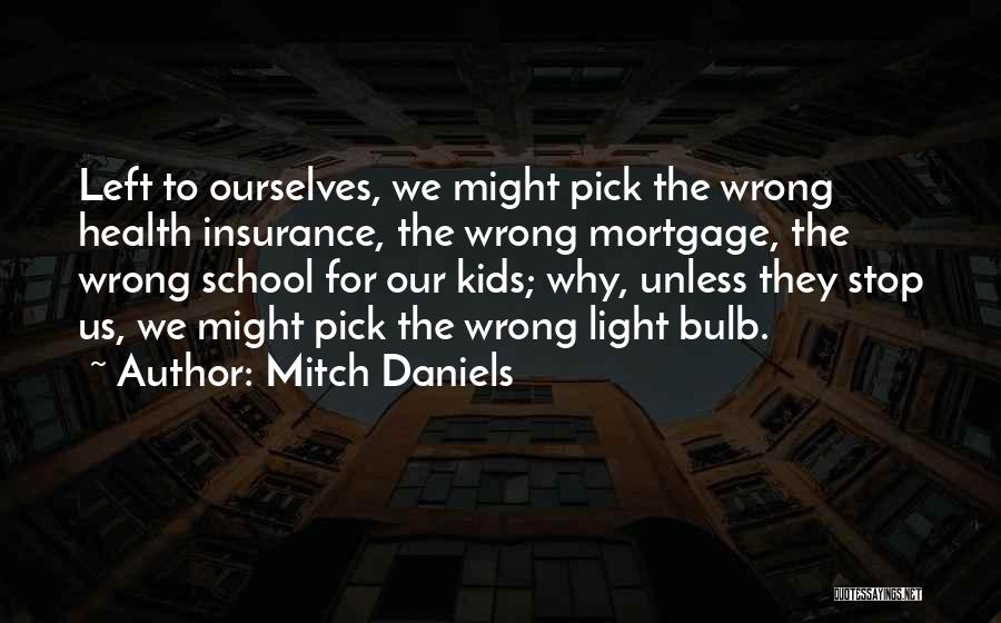 Mitch Daniels Quotes: Left To Ourselves, We Might Pick The Wrong Health Insurance, The Wrong Mortgage, The Wrong School For Our Kids; Why,