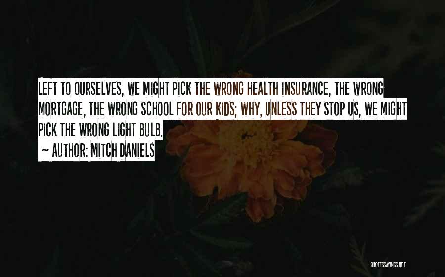 Mitch Daniels Quotes: Left To Ourselves, We Might Pick The Wrong Health Insurance, The Wrong Mortgage, The Wrong School For Our Kids; Why,