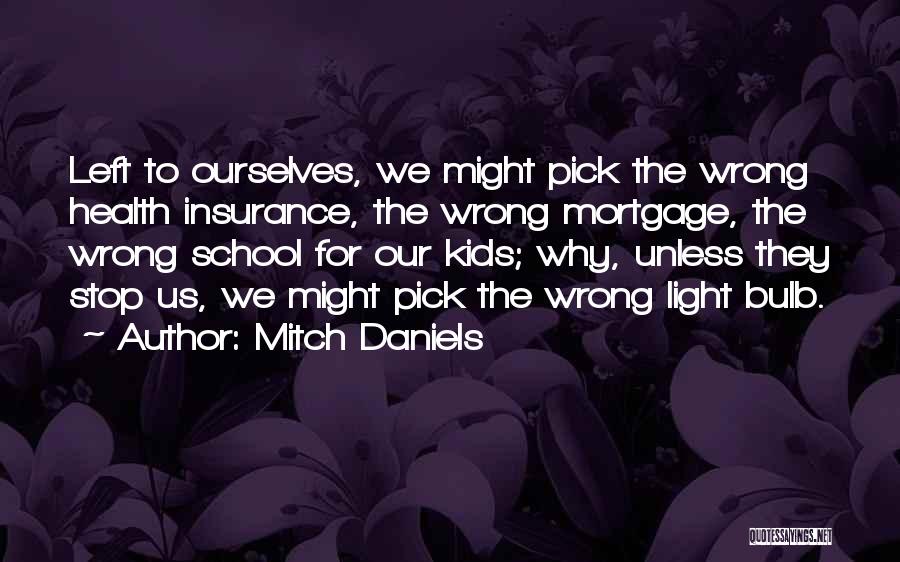 Mitch Daniels Quotes: Left To Ourselves, We Might Pick The Wrong Health Insurance, The Wrong Mortgage, The Wrong School For Our Kids; Why,