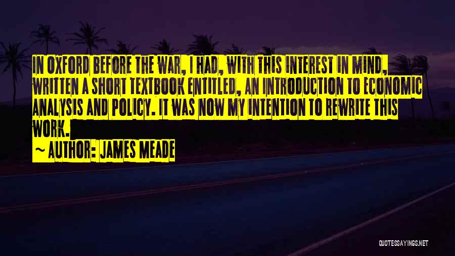 James Meade Quotes: In Oxford Before The War, I Had, With This Interest In Mind, Written A Short Textbook Entitled, An Introduction To