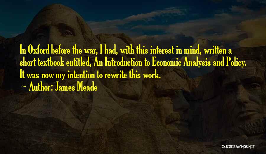 James Meade Quotes: In Oxford Before The War, I Had, With This Interest In Mind, Written A Short Textbook Entitled, An Introduction To