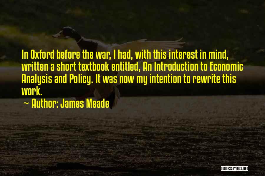 James Meade Quotes: In Oxford Before The War, I Had, With This Interest In Mind, Written A Short Textbook Entitled, An Introduction To