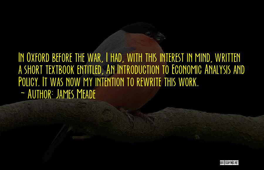 James Meade Quotes: In Oxford Before The War, I Had, With This Interest In Mind, Written A Short Textbook Entitled, An Introduction To