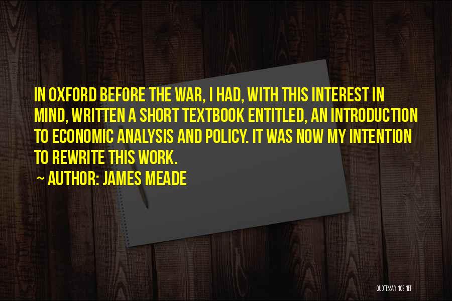James Meade Quotes: In Oxford Before The War, I Had, With This Interest In Mind, Written A Short Textbook Entitled, An Introduction To
