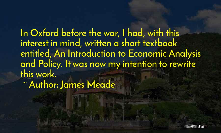 James Meade Quotes: In Oxford Before The War, I Had, With This Interest In Mind, Written A Short Textbook Entitled, An Introduction To