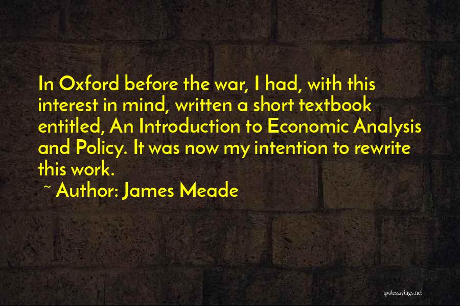 James Meade Quotes: In Oxford Before The War, I Had, With This Interest In Mind, Written A Short Textbook Entitled, An Introduction To