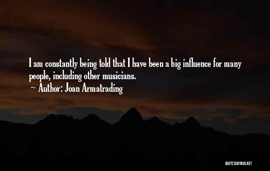 Joan Armatrading Quotes: I Am Constantly Being Told That I Have Been A Big Influence For Many People, Including Other Musicians.