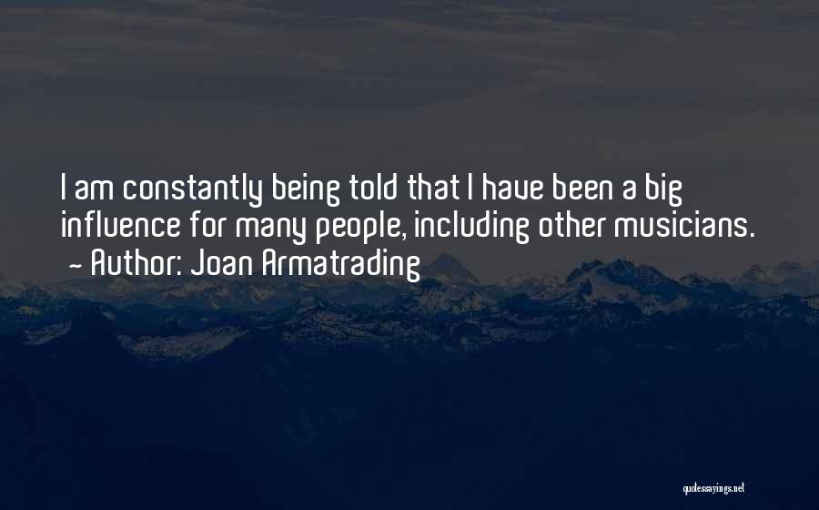 Joan Armatrading Quotes: I Am Constantly Being Told That I Have Been A Big Influence For Many People, Including Other Musicians.