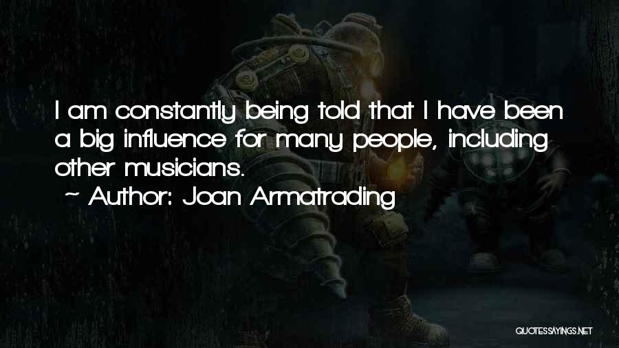 Joan Armatrading Quotes: I Am Constantly Being Told That I Have Been A Big Influence For Many People, Including Other Musicians.