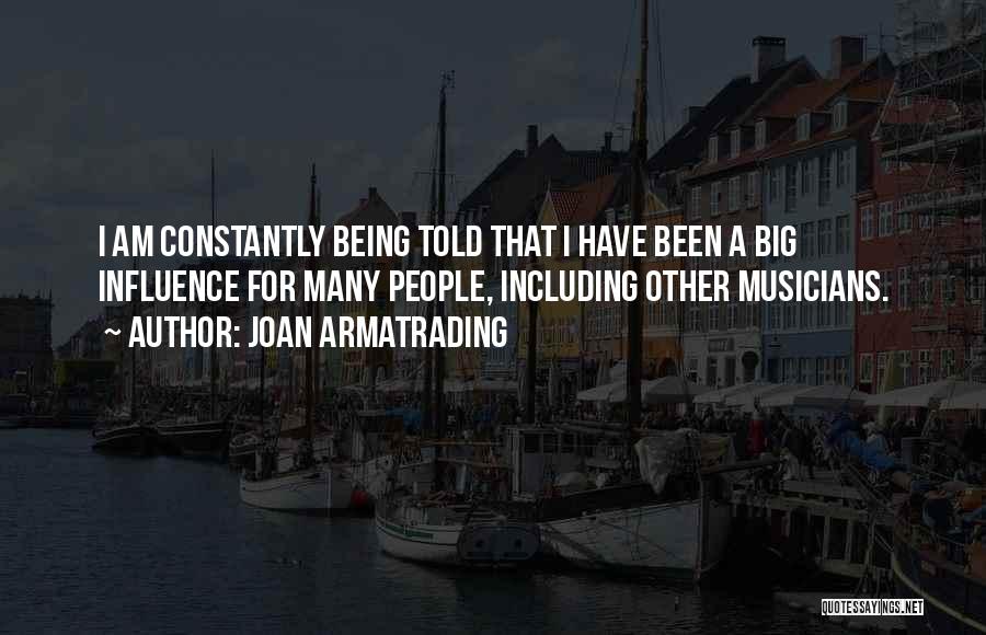 Joan Armatrading Quotes: I Am Constantly Being Told That I Have Been A Big Influence For Many People, Including Other Musicians.