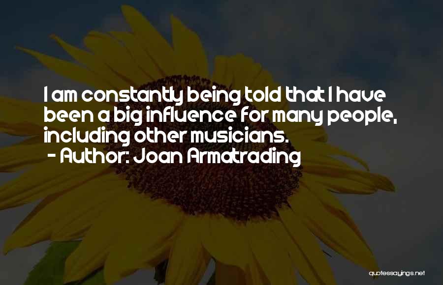 Joan Armatrading Quotes: I Am Constantly Being Told That I Have Been A Big Influence For Many People, Including Other Musicians.