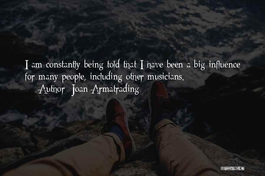 Joan Armatrading Quotes: I Am Constantly Being Told That I Have Been A Big Influence For Many People, Including Other Musicians.