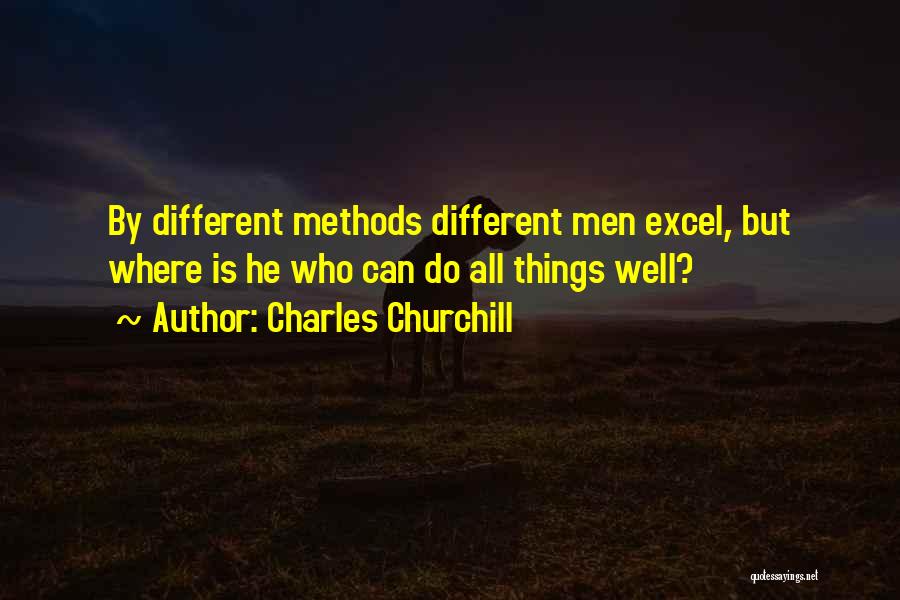 Charles Churchill Quotes: By Different Methods Different Men Excel, But Where Is He Who Can Do All Things Well?