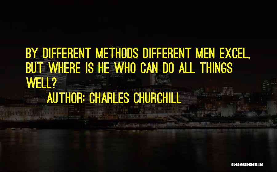 Charles Churchill Quotes: By Different Methods Different Men Excel, But Where Is He Who Can Do All Things Well?