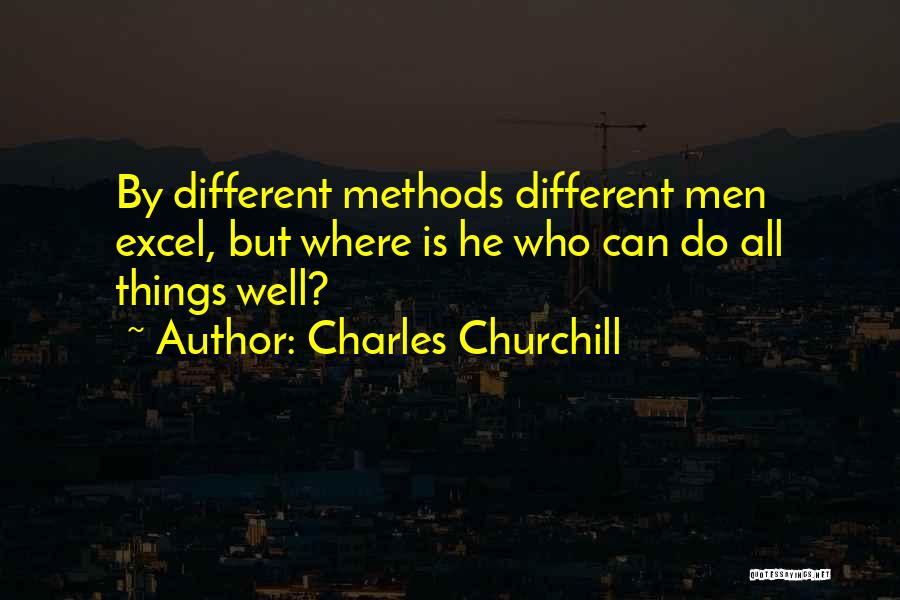 Charles Churchill Quotes: By Different Methods Different Men Excel, But Where Is He Who Can Do All Things Well?