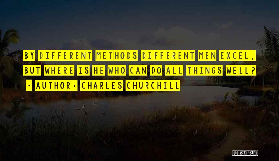 Charles Churchill Quotes: By Different Methods Different Men Excel, But Where Is He Who Can Do All Things Well?