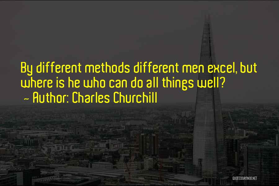 Charles Churchill Quotes: By Different Methods Different Men Excel, But Where Is He Who Can Do All Things Well?