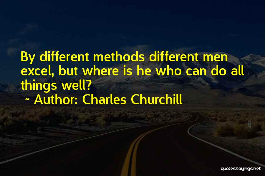 Charles Churchill Quotes: By Different Methods Different Men Excel, But Where Is He Who Can Do All Things Well?