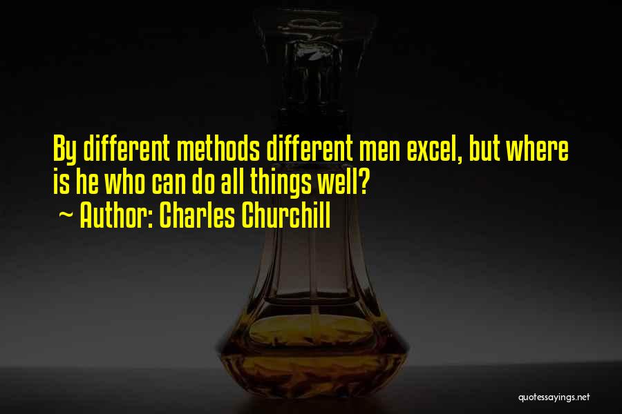 Charles Churchill Quotes: By Different Methods Different Men Excel, But Where Is He Who Can Do All Things Well?