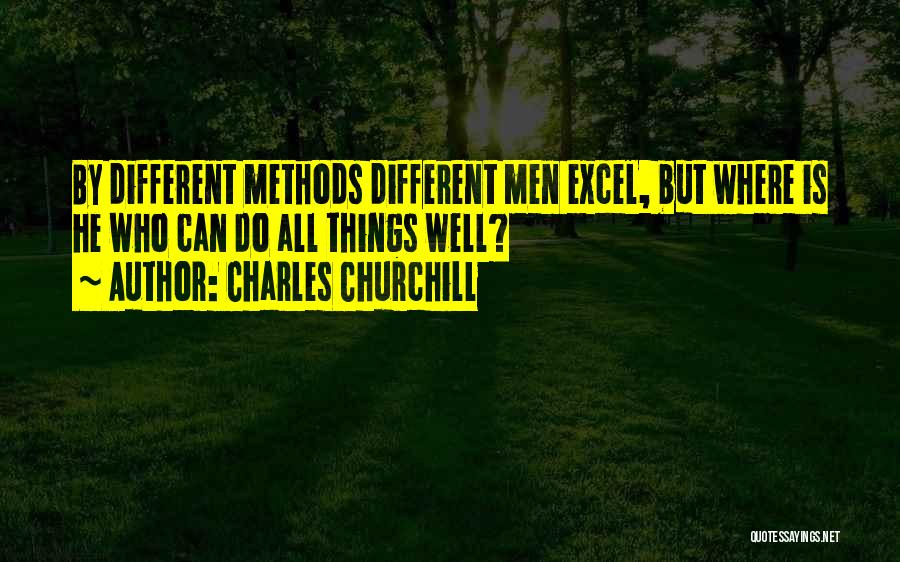 Charles Churchill Quotes: By Different Methods Different Men Excel, But Where Is He Who Can Do All Things Well?