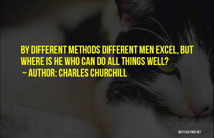 Charles Churchill Quotes: By Different Methods Different Men Excel, But Where Is He Who Can Do All Things Well?