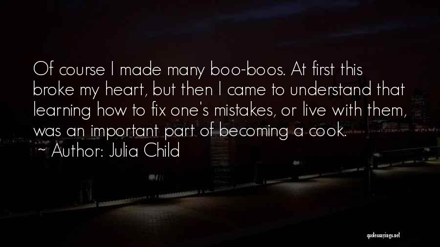 Julia Child Quotes: Of Course I Made Many Boo-boos. At First This Broke My Heart, But Then I Came To Understand That Learning