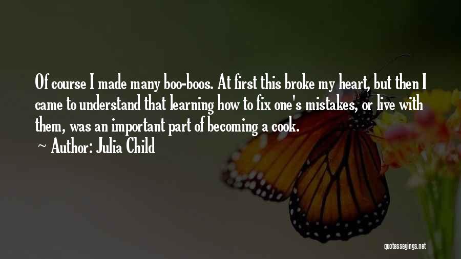 Julia Child Quotes: Of Course I Made Many Boo-boos. At First This Broke My Heart, But Then I Came To Understand That Learning
