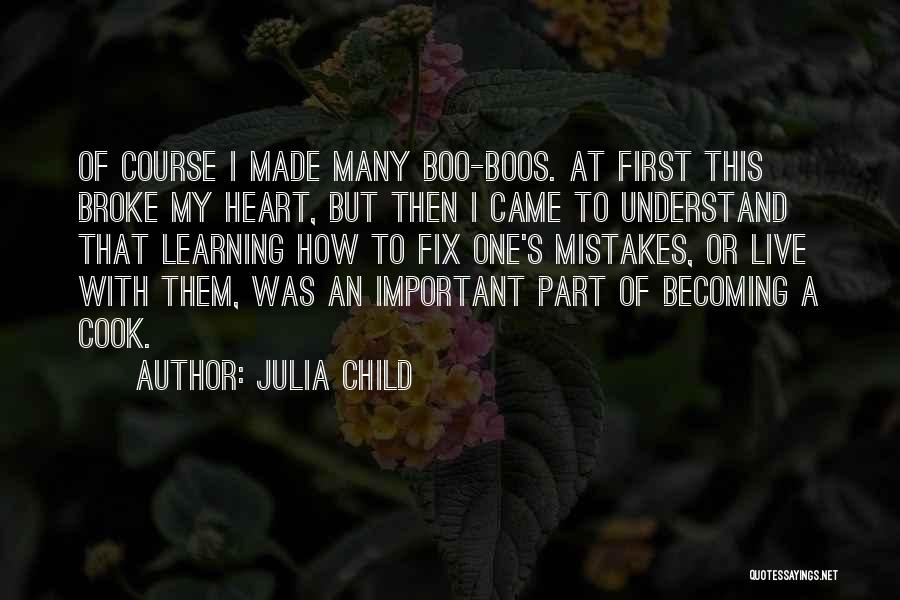 Julia Child Quotes: Of Course I Made Many Boo-boos. At First This Broke My Heart, But Then I Came To Understand That Learning