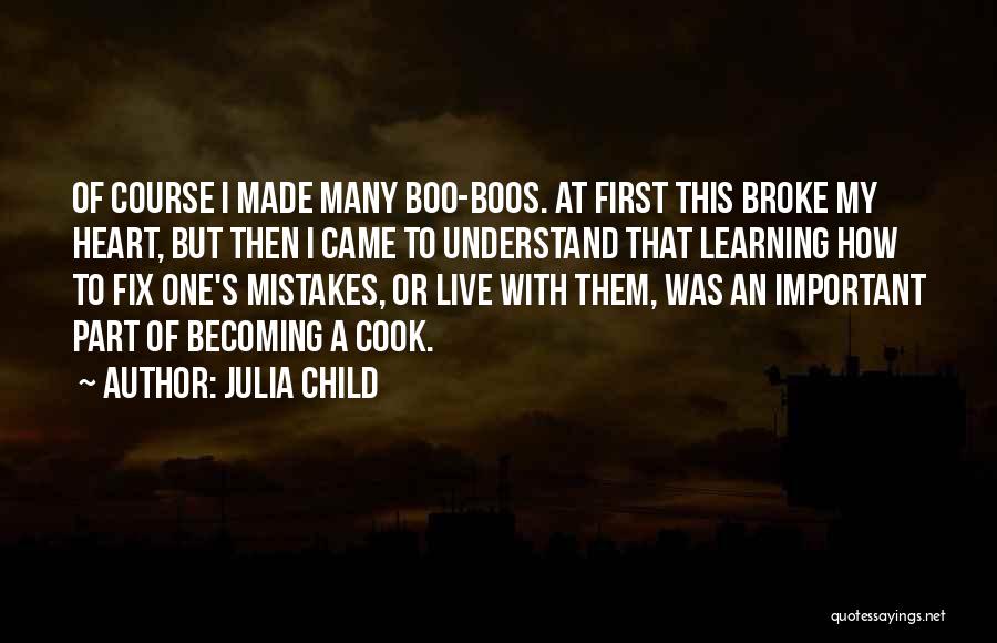 Julia Child Quotes: Of Course I Made Many Boo-boos. At First This Broke My Heart, But Then I Came To Understand That Learning