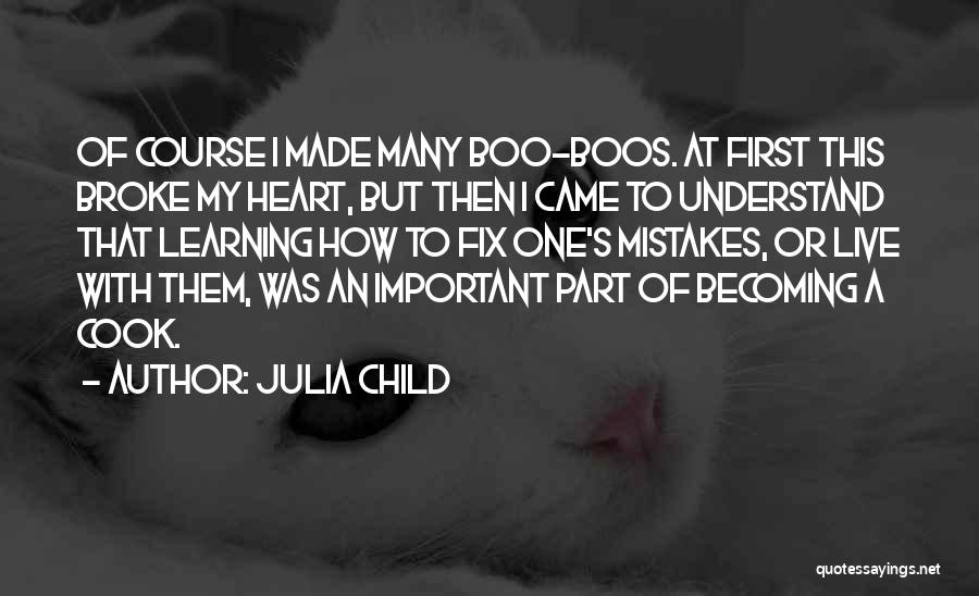 Julia Child Quotes: Of Course I Made Many Boo-boos. At First This Broke My Heart, But Then I Came To Understand That Learning