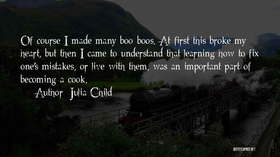 Julia Child Quotes: Of Course I Made Many Boo-boos. At First This Broke My Heart, But Then I Came To Understand That Learning