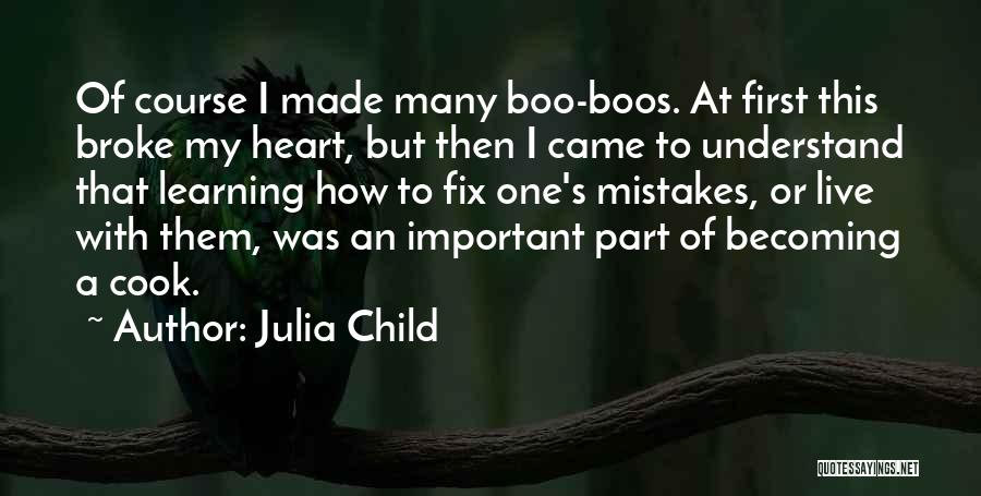 Julia Child Quotes: Of Course I Made Many Boo-boos. At First This Broke My Heart, But Then I Came To Understand That Learning