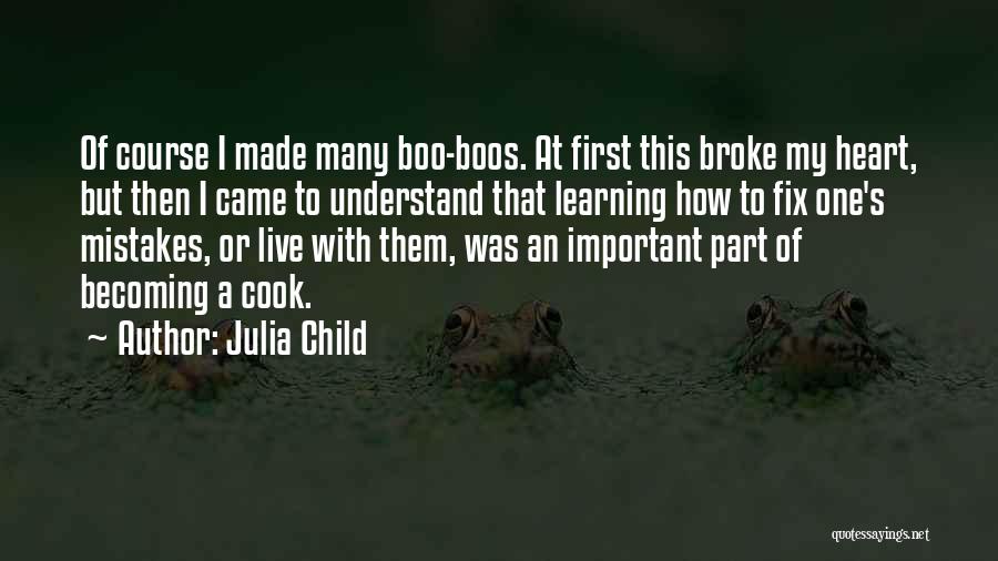 Julia Child Quotes: Of Course I Made Many Boo-boos. At First This Broke My Heart, But Then I Came To Understand That Learning