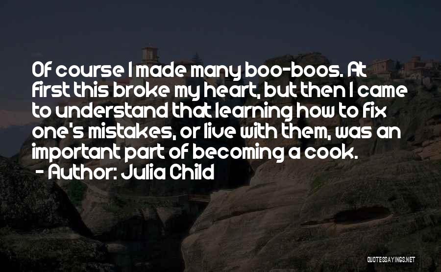 Julia Child Quotes: Of Course I Made Many Boo-boos. At First This Broke My Heart, But Then I Came To Understand That Learning