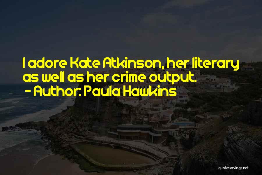 Paula Hawkins Quotes: I Adore Kate Atkinson, Her Literary As Well As Her Crime Output.
