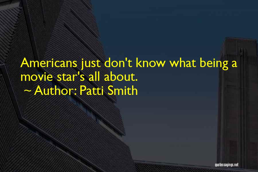 Patti Smith Quotes: Americans Just Don't Know What Being A Movie Star's All About.