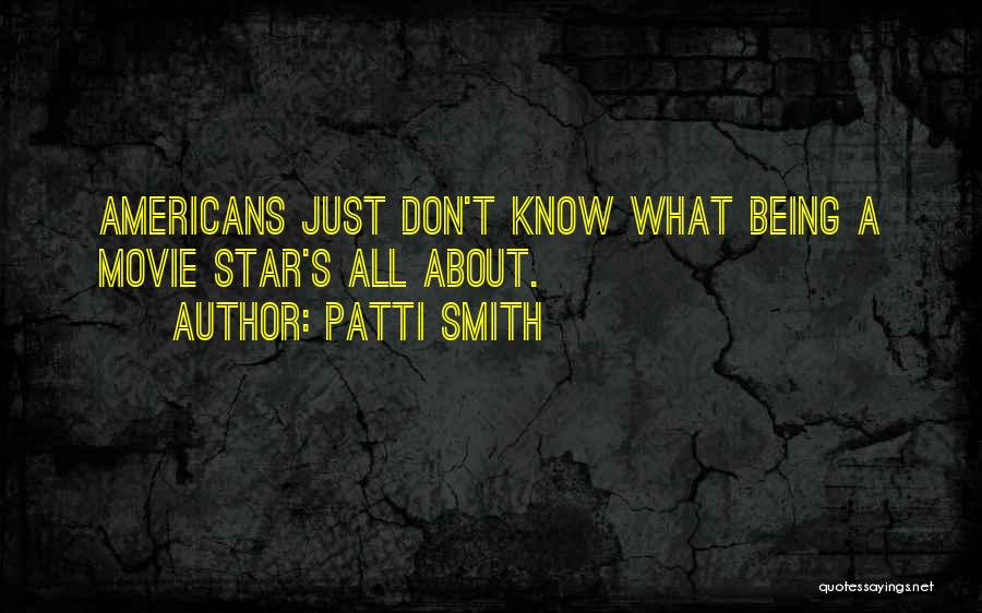 Patti Smith Quotes: Americans Just Don't Know What Being A Movie Star's All About.