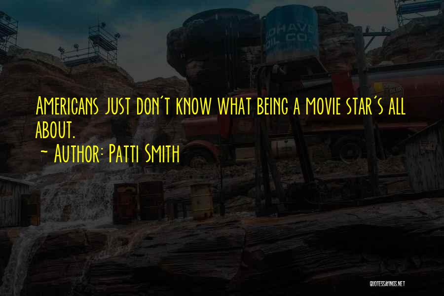 Patti Smith Quotes: Americans Just Don't Know What Being A Movie Star's All About.