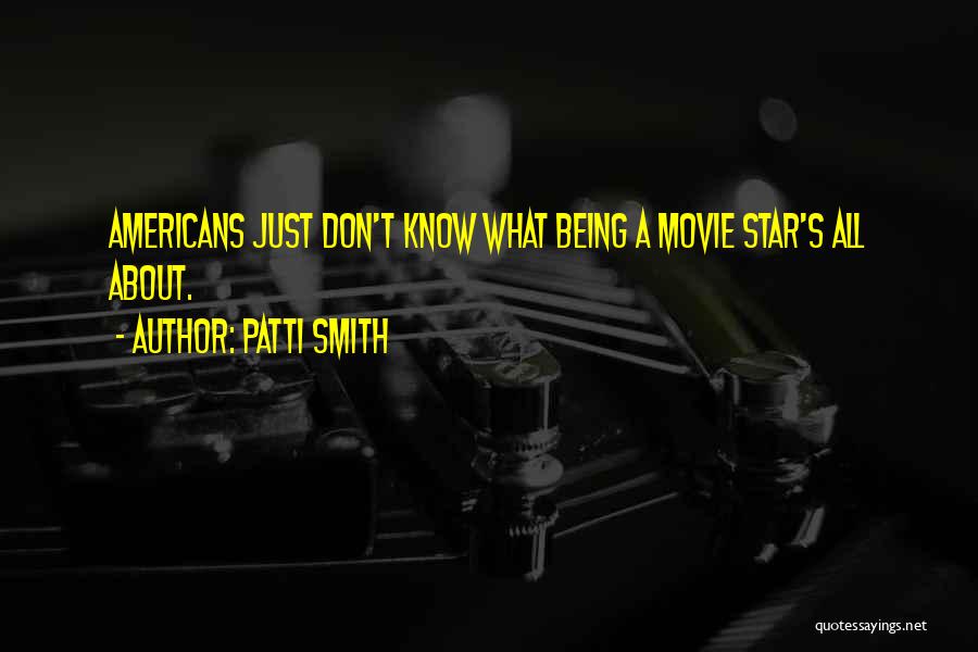 Patti Smith Quotes: Americans Just Don't Know What Being A Movie Star's All About.