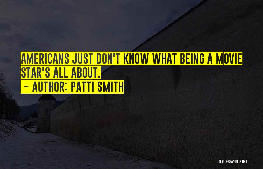 Patti Smith Quotes: Americans Just Don't Know What Being A Movie Star's All About.