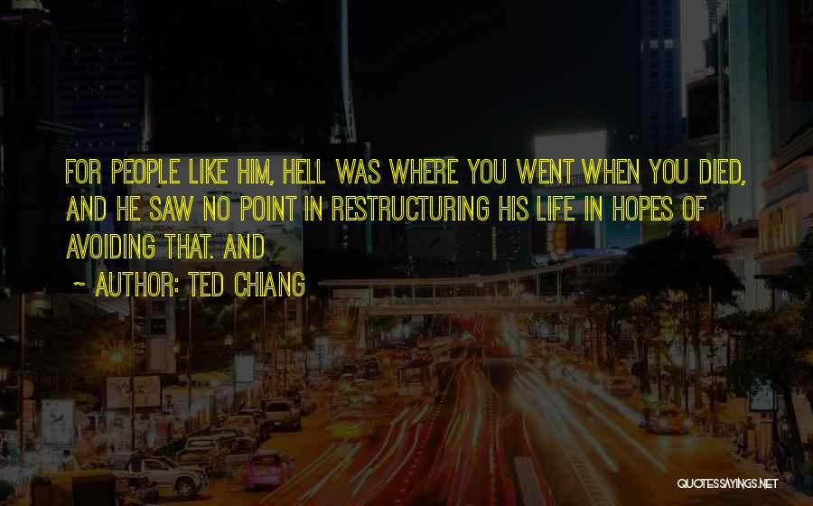 Ted Chiang Quotes: For People Like Him, Hell Was Where You Went When You Died, And He Saw No Point In Restructuring His