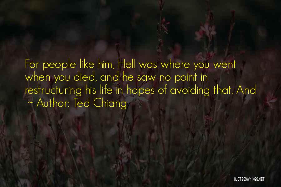 Ted Chiang Quotes: For People Like Him, Hell Was Where You Went When You Died, And He Saw No Point In Restructuring His