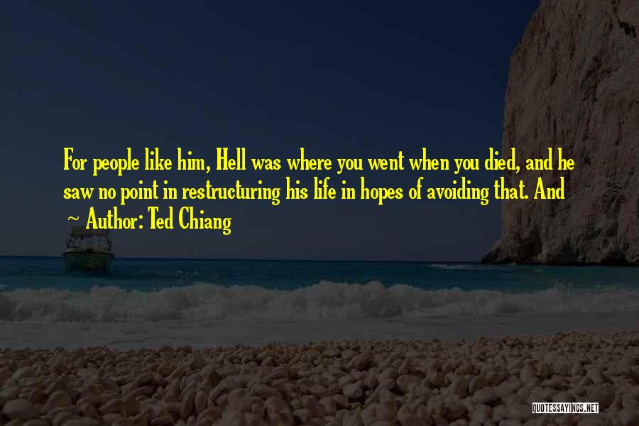 Ted Chiang Quotes: For People Like Him, Hell Was Where You Went When You Died, And He Saw No Point In Restructuring His