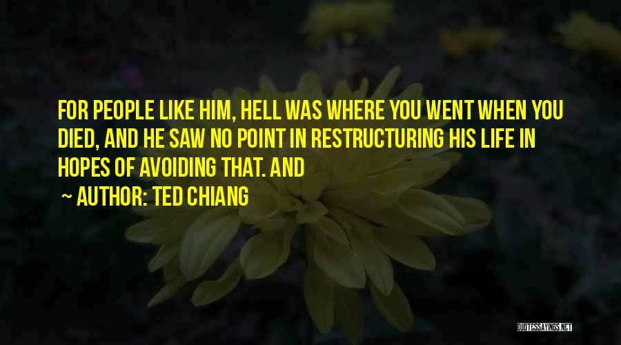 Ted Chiang Quotes: For People Like Him, Hell Was Where You Went When You Died, And He Saw No Point In Restructuring His