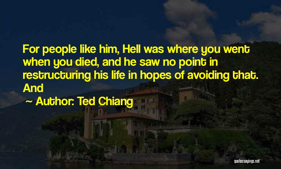 Ted Chiang Quotes: For People Like Him, Hell Was Where You Went When You Died, And He Saw No Point In Restructuring His