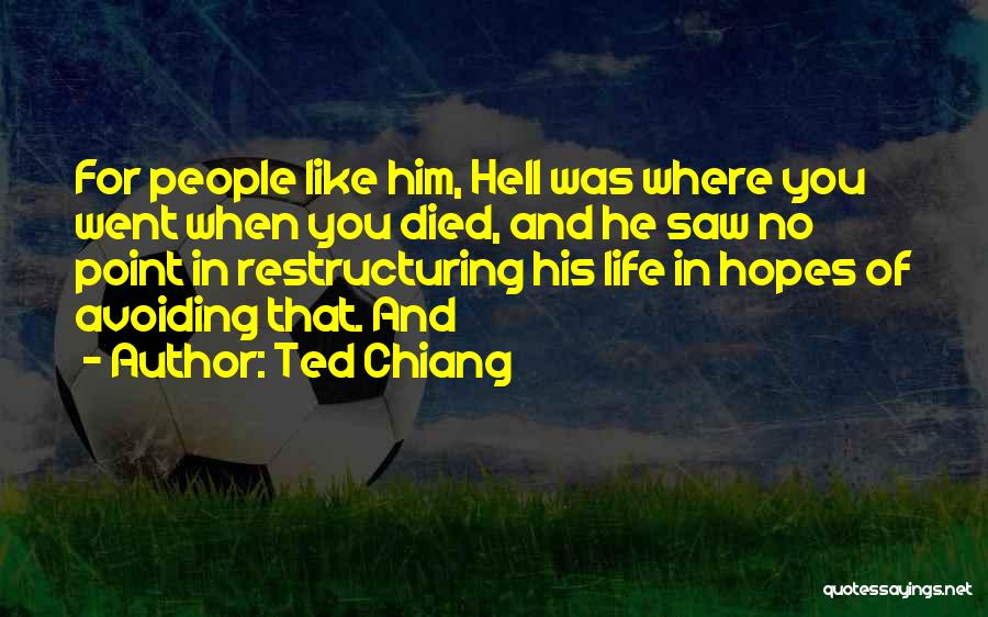 Ted Chiang Quotes: For People Like Him, Hell Was Where You Went When You Died, And He Saw No Point In Restructuring His