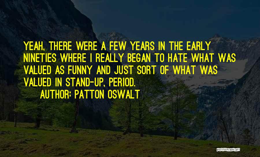 Patton Oswalt Quotes: Yeah, There Were A Few Years In The Early Nineties Where I Really Began To Hate What Was Valued As