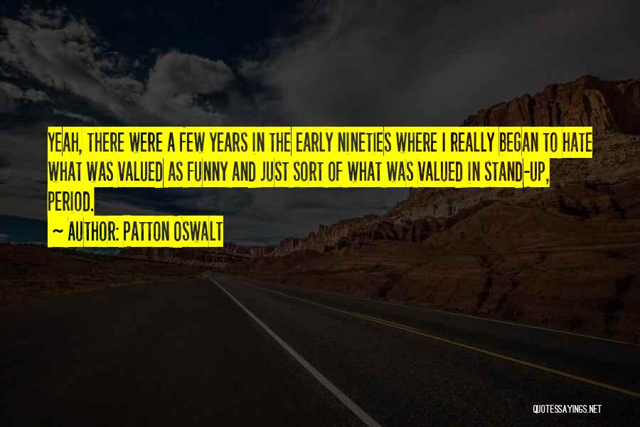 Patton Oswalt Quotes: Yeah, There Were A Few Years In The Early Nineties Where I Really Began To Hate What Was Valued As