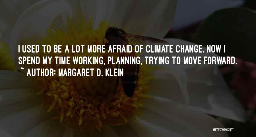 Margaret D. Klein Quotes: I Used To Be A Lot More Afraid Of Climate Change. Now I Spend My Time Working, Planning, Trying To