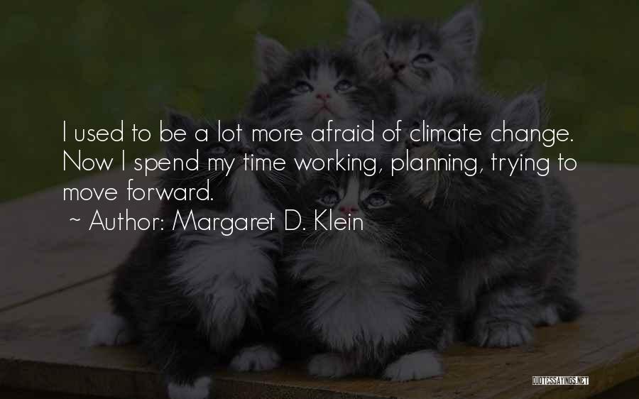 Margaret D. Klein Quotes: I Used To Be A Lot More Afraid Of Climate Change. Now I Spend My Time Working, Planning, Trying To